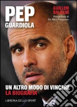 Pep Guardiola. Un altro modo di vincere. La biografia