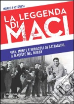 La leggenda di Maci. Vita, morte e miracoli di Battaglini, il maciste del rugby libro