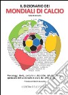 Il dizionario dei mondiali di calcio. Personaggi, storie, curiosità e statistiche del più grande spettacolo del calcio dlla A alla Z, dal 1930 ad oggi libro