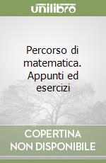 Percorso di matematica. Appunti ed esercizi libro