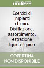 Esercizi di impianti chimici. Distillazione, assorbimento, estrazione liquido-liquido libro