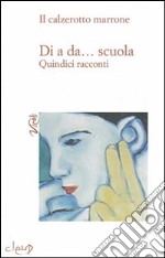 Di a da... scuola. Quindici racconti libro