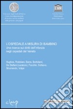 L'ospedale a misura di bambino. Una ricerca sui diritti dell'infanzia negli ospedali del Veneto libro