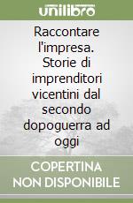 Raccontare l'impresa. Storie di imprenditori vicentini dal secondo dopoguerra ad oggi libro