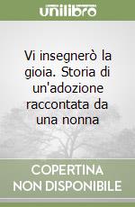 Vi insegnerò la gioia. Storia di un'adozione raccontata da una nonna