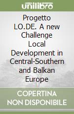 Progetto LO.DE. A new Challenge Local Development in Central-Southern and Balkan Europe libro