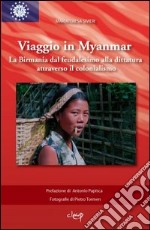 Viaggio in Myanmar. La Birmania dal feudalesimo alla dittatura attraverso il colonialismo. Ediz. illustrata libro