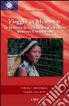 Viaggio in Myanmar. La Birmania dal feudalesimo alla dittatura attraverso il colonialismo. Ediz. illustrata libro