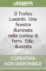 Il Trofeo Luxardo. Una finestra illuminata nella cortina di ferro. Ediz. illustrata libro