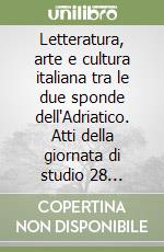 Letteratura, arte e cultura italiana tra le due sponde dell'Adriatico. Atti della giornata di studio 28 ottobre 2005 libro