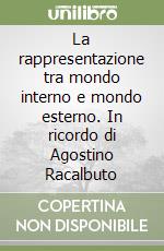 La rappresentazione tra mondo interno e mondo esterno. In ricordo di Agostino Racalbuto libro