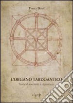 L'organo tardoantico. Storie di sovranità e diplomazia libro