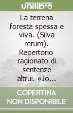 La terrena foresta spessa e viva. (Silva rerum). Repertorio ragionato di sentenze altrui. «Io dico, seguitando...»