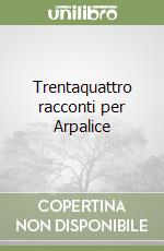 Trentaquattro racconti per Arpalice libro