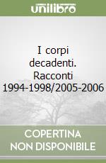 I corpi decadenti. Racconti 1994-1998/2005-2006 libro