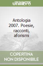 Antologia 2007. Poesie, racconti, aforismi libro