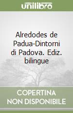 Alredodes de Padua-Dintorni di Padova. Ediz. bilingue libro