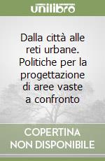 Dalla città alle reti urbane. Politiche per la progettazione di aree vaste a confronto libro