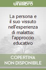 La persona e il suo vissuto nell'esperienza di malattia: l'approccio educativo libro