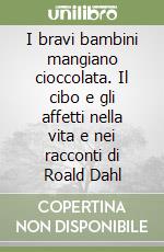 I bravi bambini mangiano cioccolata. Il cibo e gli affetti nella vita e nei racconti di Roald Dahl libro