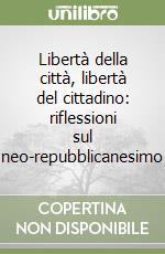 Libertà della città, libertà del cittadino: riflessioni sul neo-repubblicanesimo libro