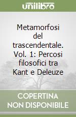 Metamorfosi del trascendentale. Vol. 1: Percosi filosofici tra Kant e Deleuze libro