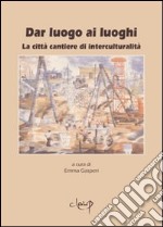 Dar luogo ai luoghi. La città cantiere di interculturalità libro