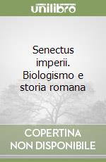 Senectus imperii. Biologismo e storia romana libro