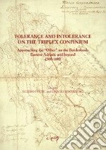 Tolerance and intolerance on the triplex confinium. Approaching the «other» on the borderlands eastern Adriatic and beyond 1500-1800 libro