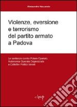 Violenze, eversione e terrorismo del partito armato a Padova. Le sentenze contro Potere operaio, Autonomia operaia organizzata e Collettivi Politici veneti libro