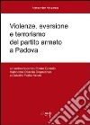 Violenze, eversione e terrorismo del partito armato a Padova. Le sentenze contro Potere operaio, Autonomia operaia organizzata e Collettivi Politici veneti libro