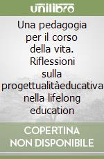 Una pedagogia per il corso della vita. Riflessioni sulla progettualitàeducativa nella lifelong education libro