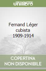 Fernand Léger cubista 1909-1914