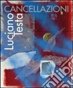 Luciano Testa. Cancellazioni. Ediz. illustrata libro