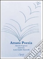 Amata poesia. Antonio Capuzzo intervista Lucia Gaddo Zanovello libro