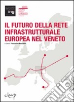 Il futuro della rete infrastrutturale europea nel Veneto. Atti del Convegno (Padova, 16 febbraio 2007) libro