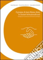 Il gruppo di auto mutuo aiuto in anziani istituzionalizzati. Strategia per la promozione del benessere psicologico libro