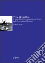 Terra di bonifica. L'azione dello Stato e dei privati nel Veneto dalla Serenissima al fascismo libro