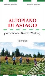 Altopiano di Asiago. Paradiso del Nordic Walking. 15 itinerari libro