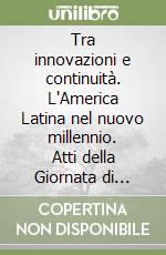 Tra innovazioni e continuità. L'America Latina nel nuovo millennio. Atti della Giornata di studi sull'America Latina (Padova, 5 marzo 2008) libro