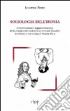Sociologia dell'ironia. Comunicazione e rappresentazione della complessità moderna nei romanzi filosofici di Voltaire e nel cinema di Woody Allen libro di Ferro Ludovico