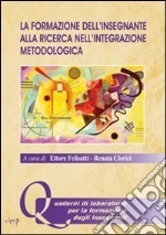 La formazione dell'insegnante alla ricerca nell'integrazione metodologica libro