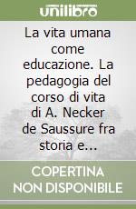 La vita umana come educazione. La pedagogia del corso di vita di A. Necker de Saussure fra storia e attualità libro