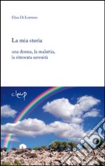 La mia storia. Una donna, la malattia, la ritrovata serenità libro