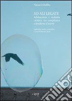 Ad ali lagate. Adolescenza e malattia cronica. Tra compliance e desiderio d'essere libro