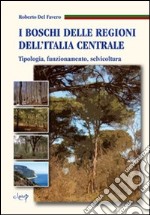 I boschi delle regioni dell'Italia centrale. Tipologia, funzionamento, selvicoltura. Con CD-ROM libro