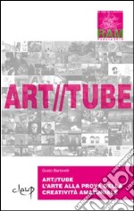 Art//tube. L'arte alla prova della creatività amatoriale. 100 video amatoriali e 5 video d'artista libro