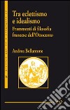 Tra eclettismo e idealismo. Frammenti di filosofia francese dell'Ottocento libro di Bellantone Andrea