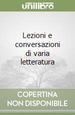 Lezioni e conversazioni di varia letteratura libro