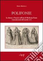 Polifonie. Le donne a Venezia nell'età di Moderata Fonte (seconda metà del secolo XVI) libro